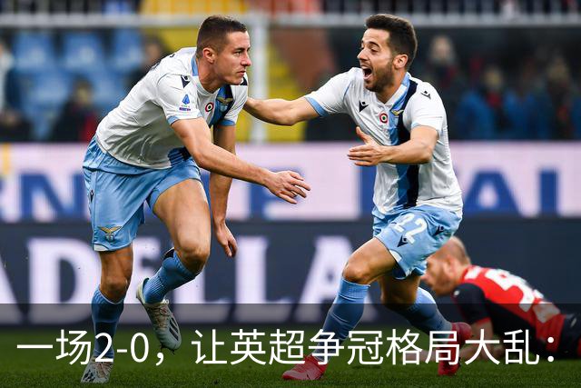 一场2-0，让英超争冠格局大乱：前2积分相同，竞争白热化