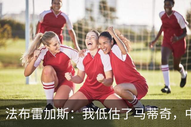 法布雷加斯：我低估了马蒂奇，中场休息专门为他换了三个人